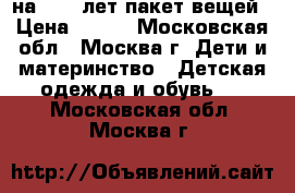 на 10-11лет пакет вещей › Цена ­ 500 - Московская обл., Москва г. Дети и материнство » Детская одежда и обувь   . Московская обл.,Москва г.